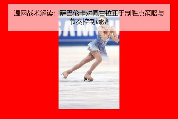 温网战术解读：萨巴伦卡对佩古拉正手制胜点策略与节奏控制调整
