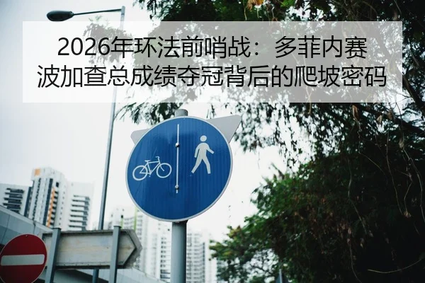 2026年环法前哨战：多菲内赛波加查总成绩夺冠背后的爬坡密码